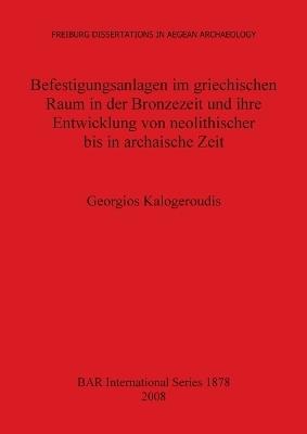 Befestigungsanlagen im griechischen Raum in der Bronzezeit und ihre Entwicklung von neolithischer bis in archaische Zeit - Georgios Kalogeroudis - cover
