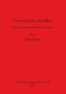 Enclosing the Neolithic: Recent studies in Britain and Europe - cover