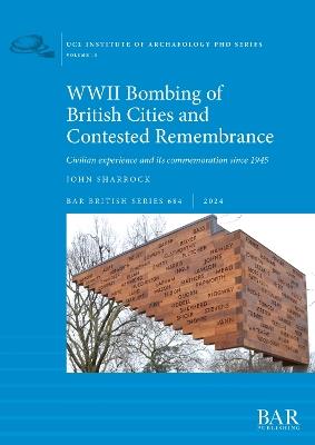 WWII Bombing of British Cities and Contested Remembrance: Civilian experience and its commemoration since 1945 - John Sharrock - cover