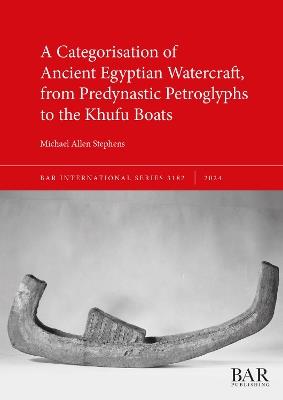 A Categorisation of Ancient Egyptian Watercraft, from Predynastic Petroglyphs to the Khufu Boats - Michael Allen Stephens - cover