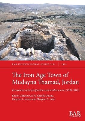 The Iron Age Town of Mudayna Thamad, Jordan: Excavations of the fortifications and northern sector (1995-2012) - Robert Chadwick,P M Michèle Daviau,Margreet L Steiner - cover