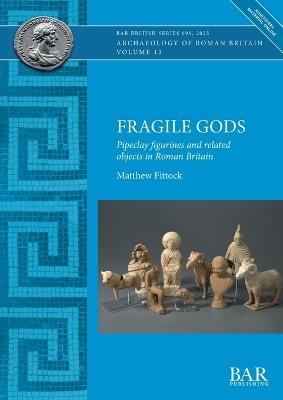 Fragile Gods: Pipeclay figurines and related objects in Roman Britain - Matthew Fittock - cover