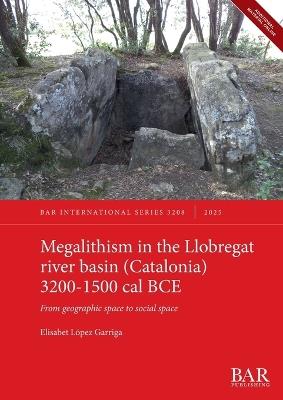 Megalithism in the Llobregat river basin (Catalonia) 3200-1500 cal BCE: From geographic space to social space - Elisabet López Garriga - cover