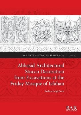 Abbasid Architectural Stucco Decoration from Excavations at the Friday Mosque of Isfahan - Andrea Luigi Corsi - cover