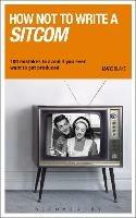 How NOT to Write a Sitcom: 100 mistakes to avoid if you ever want to get produced - Marc Blake - cover