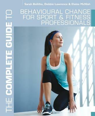 The Complete Guide to Behavioural Change for Sport and Fitness Professionals - Sarah Bolitho,Debbie Lawrence,Elaine McNish - cover