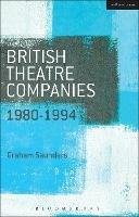 British Theatre Companies: 1980-1994: Joint Stock, Gay Sweatshop, Complicite, Forced Entertainment, Women's Theatre Group, Talawa - Graham Saunders - cover