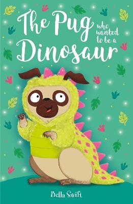 The Pug who wanted to be a Dinosaur - Bella Swift - cover