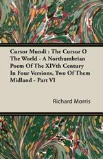 Cursor Mundi: The Cursur O The World - A Northumbrian Poem Of The XIVth Century In Four Versions, Two Of Them Midland - Part VI