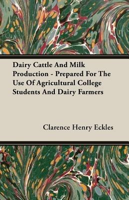 Dairy Cattle And Milk Production - Prepared For The Use Of Agricultural College Students And Dairy Farmers - Clarence Henry Eckles - cover