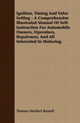 Ignition, Timing And Valve Setting - A Comprehensive Illustrated Manual Of Self-Instruction For Automobile Owners, Operators, Repairmen, And All Interested In Motoring - Thomas Herbert Russell - cover