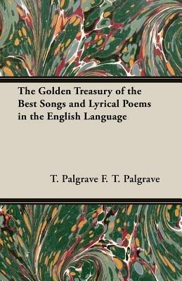 THE Golden Treasury of the Best Songs and Lyrical Poems in the English Language - F. T. PALGRAVE - cover
