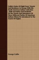 Catlin's Notes Of Eight Years' Travels And Residence In Europe With His North American Indian Collection: With Anecdotes And Incidents Of The Travels And Adventures Of Three Different Parties Of American Indians Whom He Introduced To The Courts Of Englan - George Catlin - cover