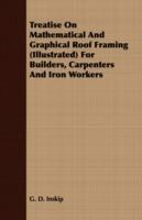 Treatise On Mathematical And Graphical Roof Framing (Illustrated) For Builders, Carpenters And Iron Workers - G. D. Inskip - cover