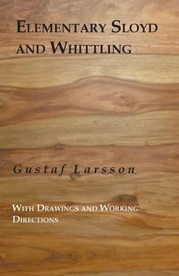Elementary Sloyd And Whittling: With Drawings And Working Directions - Gustaf Larsson - cover