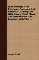 Farm Drainage: The Principles, Processes, And Effects Of Draining Land With Stones, Wood, Plows, And Open Ditches, And Especially With Tiles ... - Henry F. French - cover