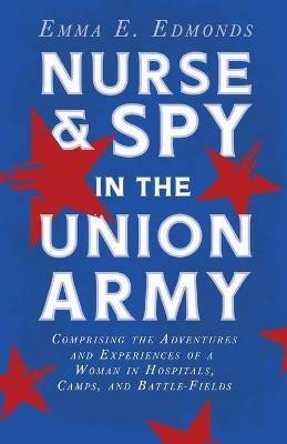 Nurse And Spy In The Union Army: Comprising The Adventures And Experiences Of A Woman In Hospitals, Camps, And Battle-Fields - Emma E Edmonds - cover