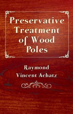 Preservative Treatment Of Wood Poles - Raymond Vincent Achatz - cover