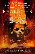 Pharaohs of the Sun: Radio 4 Book of the Week,  How Egypt's Despots and Dreamers Drove the Rise and Fall of Tutankhamun's Dynasty