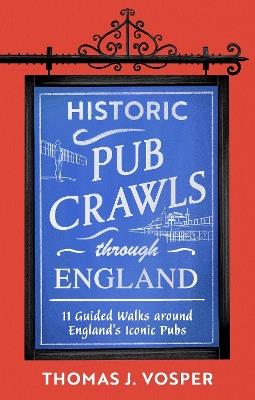 Historic Pub Crawls Through England: 11 Guided Walks Around England's Iconic Pubs and Landmarks - the perfect gift! - Thomas J. Vosper - cover