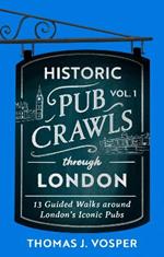 Historic Pub Crawls Through London, Vol. 1: 12 Guided Walks Around London's Iconic Pubs and Landmarks - the perfect gift for Father's Day