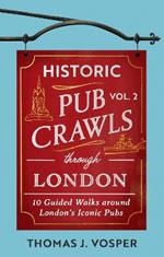 Historic Pub Crawls Through London, Vol. 2: 11 Guided Walks Around London's Iconic Pubs and Landmarks - the perfect gift for Father's Day