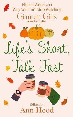 Life's Short, Talk Fast: 15 Writers on Why We Can’t Stop Watching Gilmore Girls - Ann Hood - cover