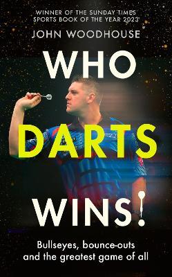 Who Darts Wins!: Bullseyes, bounce-outs and the greatest game of all - John Woodhouse - cover