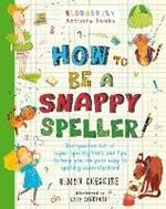 How to Be a Snappy Speller: The only spelling book you need for home learning