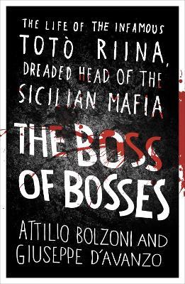 The Boss of Bosses: The Life of the Infamous Toto Riina Dreaded Head of the Sicilian Mafia - Attilio Bolzoni,Giuseppe D'Avanzo - cover