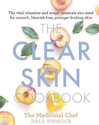 The Clear Skin Cookbook: The vital vitamins and magic minerals you need for smooth, blemish-free, younger-looking skin - Dale Pinnock - cover
