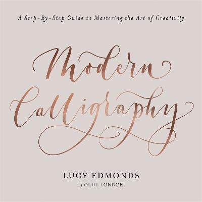 Modern Calligraphy: A Step-by-Step Guide to Mastering the Art of Creativity - Lucy Edmonds - cover