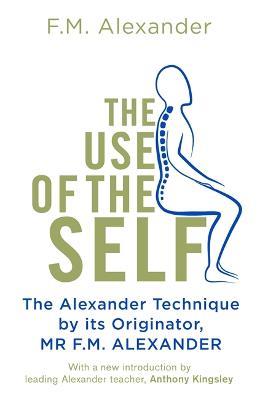 The Use Of The Self: From the originator of The Alexander Technique - F.M. Alexander - cover