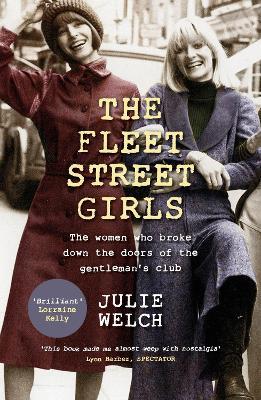 The Fleet Street Girls: The women who broke down the doors of the gentlemen's club - Julie Welch - cover