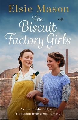 The Biscuit Factory Girls: A heartwarming saga about war, family and friendship to cosy up with this spring - Elsie Mason - cover
