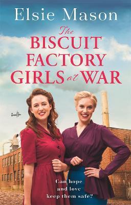 The Biscuit Factory Girls at War: An uplifting saga about war, family and friendship to warm your heart - Elsie Mason - cover