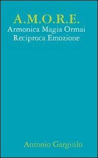 A.M.O.R.E. Armonica Magia Ormai Reciproca Emozione - Antonio Gargiulo - copertina
