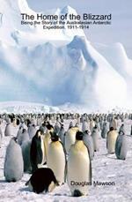 The Home of the Blizzard Being the Story of the Australasian Antarctic Expedition, 1911-1914