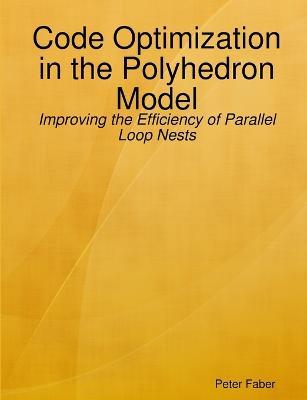 Paperback: Code Optimization in the Polyhedron Model - Improving the Efficiency of Parallel Loop Nests - Peter Faber - cover