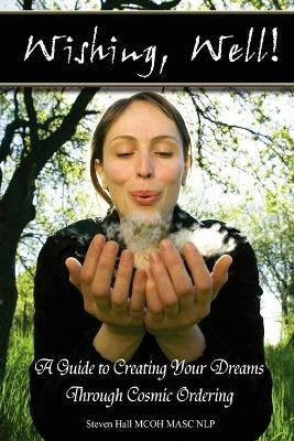 'Wishing, Well!' A Guide to Creating Your Dreams Through Cosmic Ordering - Steven Hall - cover