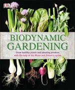 Biodynamic Gardening: Grow Healthy Plants and Amazing Produce with the Help of the Moon and Nature's Cycles