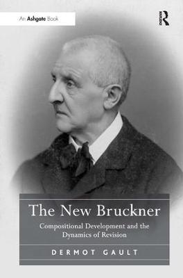 The New Bruckner: Compositional Development and the Dynamics of Revision - Dermot Gault - cover