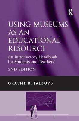 Using Museums as an Educational Resource: An Introductory Handbook for Students and Teachers - Graeme K. Talboys - cover