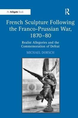 French Sculpture Following the Franco-Prussian War, 1870–80: Realist Allegories and the Commemoration of Defeat - Michael Dorsch - cover