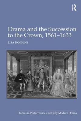Drama and the Succession to the Crown, 1561-1633 - Lisa Hopkins - cover