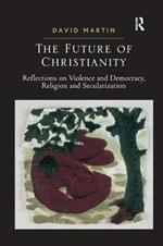 The Future of Christianity: Reflections on Violence and Democracy, Religion and Secularization