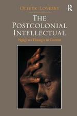 The Postcolonial Intellectual: Ngugi wa Thiong’o in Context