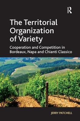 The Territorial Organization of Variety: Cooperation and competition in Bordeaux, Napa and Chianti Classico - Jerry Patchell - cover