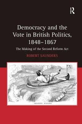 Democracy and the Vote in British Politics, 1848-1867: The Making of the Second Reform Act - Robert Saunders - cover