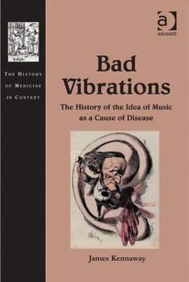 Bad Vibrations: The History of the Idea of Music as a Cause of Disease - James Kennaway - cover